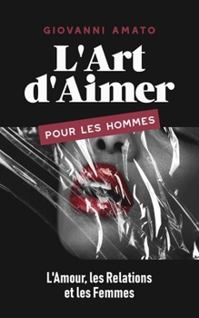 L'Art d'Aimer pour les Hommes: L'Amour, les Relations et les Femmes (Maîtriser L'art de la Séduction) (French Edition)