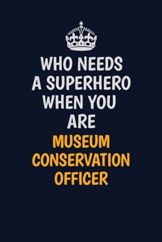 Paperback Who Needs A Superhero When You Are Museum Conservation Officer: Career journal, notebook and writing journal for encouraging men, women and kids. A fr Book