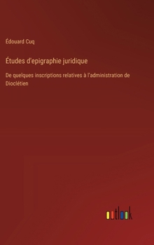 Hardcover Études d'epigraphie juridique: De quelques inscriptions relatives à l'administration de Dioclétien [French] Book