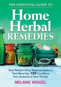 Paperback The Essential Guide to Home Herbal Remedies: Easy Recipes Using Medicinal Herbs to Treat More Than 125 Conditions from Sunburns to Sore Throats Book