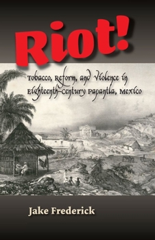 Paperback Riot!: Tobacco, Reform and Violence in Eighteenth-Century Papantla, Mexico Book