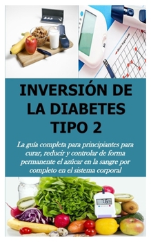 Paperback Inversión de la Diabetes Tipo 2: La guía completa para principiantes para curar, reducir y controlar de forma permanente el azúcar en la sangre por co [Spanish] Book