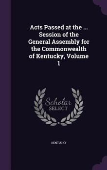 Hardcover Acts Passed at the ... Session of the General Assembly for the Commonwealth of Kentucky, Volume 1 Book