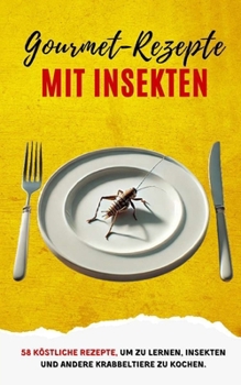 Gourmet-Rezepte mit Insekten: 58 köstliche Rezepte, um zu lernen, Insekten und andere Krabbeltiere zu kochen (German Edition)