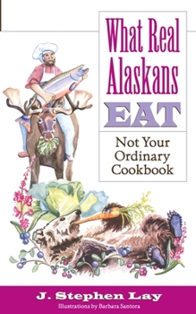Paperback What Real Alaskans Eat: Not Your Ordinary Cookbook Book