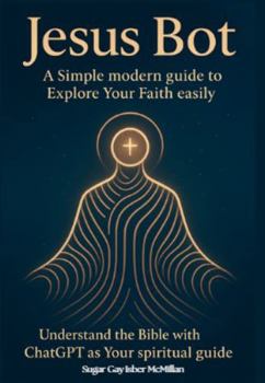 Jesus Bot: A Simple Modern Guide to Explore Your Faith Easily: Understand the Bible with ChatGPT as Your Spiritual Guide (Talk to Your Tools™ A Series on Working with Chat Bots)