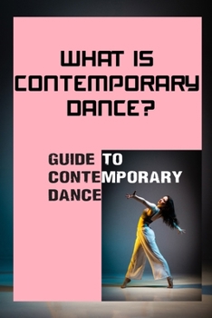 Paperback What Is Contemporary Dance?: Guide To Contemporary Dance: Modern Contemporary Dance Book