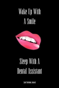 Wake Up With A Smile, Sleep With A Dental Assistant ~ Lined Notebook Journal: Funny Gag Gift Humorous Notepad For Dentists, Dental Assistants & Coworkers