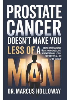 Prostate Cancer Doesn’t Make You Less of a Man: A Real-World Survival Guide to Diagnosis, Treatment Options, Sexual Side Effects & Life After Cancer