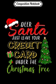 Composition Notebook: Dear Santa Just Leave Your Credit Card Under The Tree Xmas  Journal/Notebook Blank Lined Ruled 6x9 100 Pages