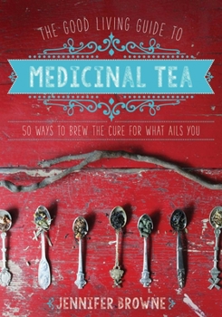 Hardcover The Good Living Guide to Medicinal Tea: 50 Ways to Brew the Cure for What Ails You Book