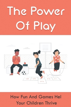 Paperback The Power Of Play: How Fun And Games Help Your Children Thrive: Parenting Guide Book