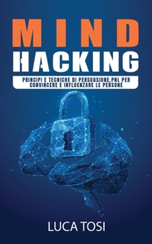 Paperback Mind Hacking: Principi e Tecniche di persuasione, PNL per convincere e influenzare le persone [Italian] Book