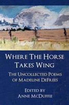 Paperback Where the Horse Takes Wing: The Uncollected Poems of Madeline Defrees Book