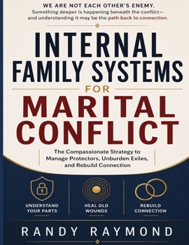 Internal Family Systems For Marital Conflict: The Compassionate Strategy To Manage Protectors Unburden Exiles And Rebuild connection