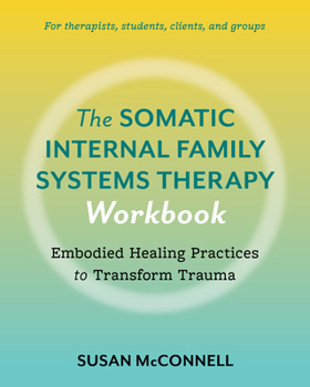 The Somatic Internal Family Systems Therapy Workbook: A Therapists Guide to the 5 Practices of Somatic Ifs for Transforming Trauma in Clients