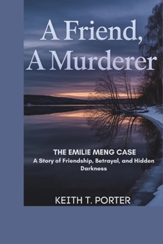 A Friend, a Murderer: The Emilie Meng Case: A Story of Friendship, Betrayal, and Hidden Darkness