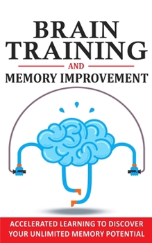 Paperback Brain Training and Memory Improvement: Accelerated Learning to Discover Your Unlimited Memory Potential, Train Your Brain, Improve your Learning-Capab Book
