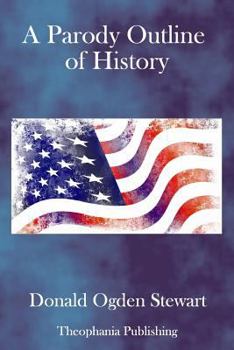 A parody outline of history: wherein may be found a curiously irreverent treatment of American historical events; imagining them as they would be narrated by America's most characteristic contemporary