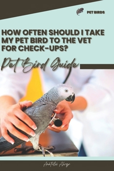 How often should I take my pet bird to the vet for check-ups?: Pet bird guide