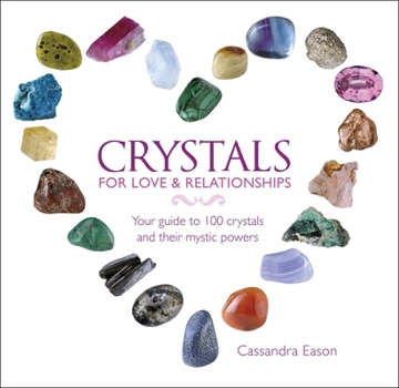 Crystals for Love Relationships: Your Guide to 100 Crystals and Their Mystic Powers