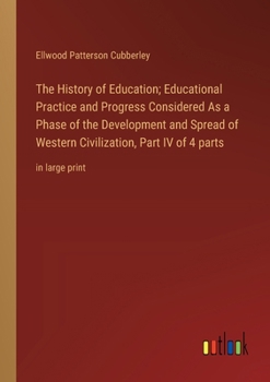 Paperback The History of Education; Educational Practice and Progress Considered As a Phase of the Development and Spread of Western Civilization, Part IV of 4 Book