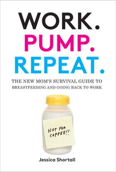 Hardcover Work. Pump. Repeat.: The New Mom's Survival Guide to Breastfeeding and Going Back to Work Book