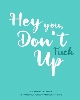 Hey You, Don't Fuck Up : A 2020 Planner for Real-Ass Women: Funny Planner - Funny Planners and Organizers for Women 2020 - Cuss Word Planner - Profanity Planner - 2020 Monthly Planner - Cuss Word Plan