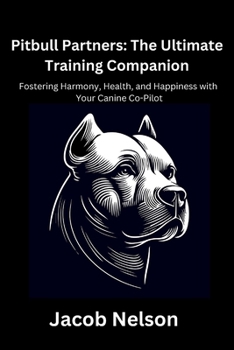 Pitbull Partners: The Ultimate Training Companion: Fostering Harmony, Health, and Happiness with Your Canine Co-Pilot