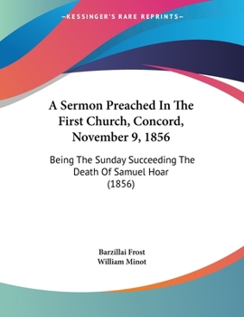 Paperback A Sermon Preached In The First Church, Concord, November 9, 1856: Being The Sunday Succeeding The Death Of Samuel Hoar (1856) Book