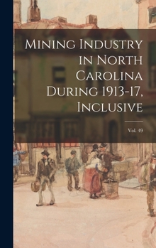 Hardcover Mining Industry in North Carolina During 1913-17, Inclusive; vol. 49 Book