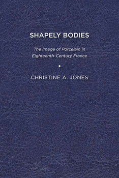 Shapely Bodies: The Image of Porcelain in Eighteenth-Century France - Book  of the Studies in Seventeenth- and Eighteenth-Century Art and Culture