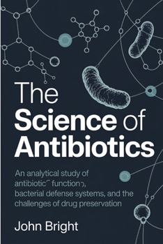 Paperback The Science of Antibiotics: An Analytical Study of Antibiotic Function, Bacterial Defense Systems, and the Challenges of Drug Preservation. Book