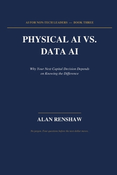 PHYSICAL AI VS. DATA AI: Why Your Next Capital Decision Depends on Knowing the Difference (AI for Non-Tech Leaders)