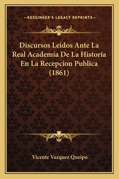 Discursos Leidos Ante La Real Academia De La Historia En La Recepcion Publica (1861)