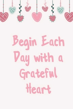 Paperback Begin Each Day with a Grateful Heart - One Year of Gratitude: Daily Gratitude Journal - 52 Weeks of Gratitude - 5 Minutes A Day: 120 pages Grateful jo Book