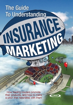 Paperback The Guide to Understanding Insurance Marketing: How leading insurers promote their products, and how to make a pitch that resonates with them Book