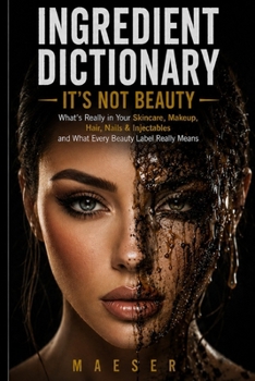 Ingredient Dictionary It's Not Beauty: The Complete Consumer Guide to Beauty Ingredients, Hidden Chemicals, Clean Brands, and Cosmetic Safety
