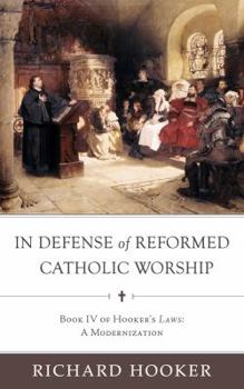 Paperback In Defense of Reformed Catholic Worship: Book IV of Richard Hooker's Laws: A Modernization Book