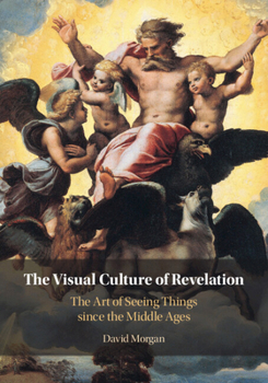 The Visual Culture of Revelation: The Art of Seeing Things since the Middle Ages