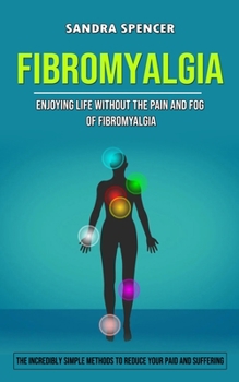 Paperback Fibromyalgia: Enjoying Life Without the Pain and Fog of Fibromyalgia (The Incredibly Simple Methods to Reduce Your Paid and Sufferin Book