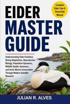 Paperback Eider Master Guide: Understanding Eider Evolution, Diving Adaptations, Reproductive Biology, Population Dynamics, Wildlife Health, Genomics, and Arcti Book
