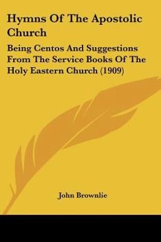 Hymns of the Apostolic Church: being centos and suggestions from the service books of the Holy Eastern Church: with introduction and historical and b