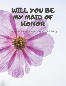 Will you be my Maid of Honor: Easy to Use Wedding Planner 8.5" x11"