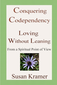 Paperback Conquering Codependency - Loving Without Leaning From a Spiritual Point of View Book