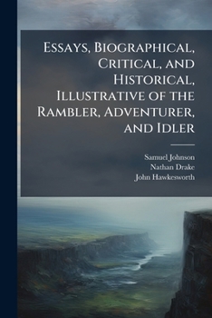 Essays, Biographical, Critical, and Historical: Illustrative of the Rambler, Adventurer, & Idler, and of the Various Periodical Papers Which, in Imitation of the Writings of Steele and Addison, Have B