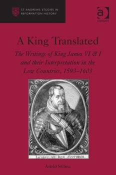 Hardcover A King Translated: The Writings of King James VI & I and their Interpretation in the Low Countries, 1593-1603 Book