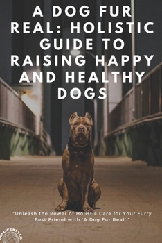 Paperback A Dog Fur Real: Holistic Guide to Raising Happy and Healthy Dogs Book