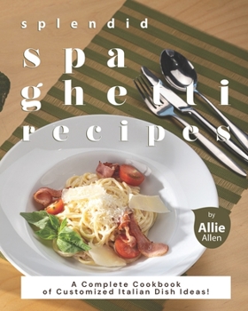 Paperback Splendid Spaghetti Recipes: A Complete Cookbook of Customized Italian Dish Ideas! Book