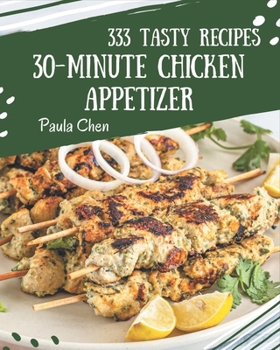 Paperback 333 Tasty 30-Minute Chicken Appetizer Recipes: Save Your Cooking Moments with 30-Minute Chicken Appetizer Cookbook! Book